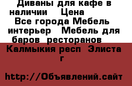 Диваны для кафе в наличии  › Цена ­ 6 900 - Все города Мебель, интерьер » Мебель для баров, ресторанов   . Калмыкия респ.,Элиста г.